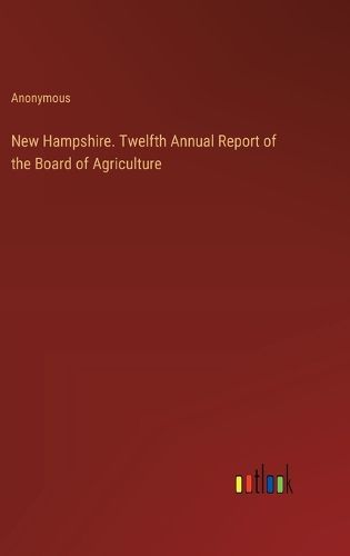 New Hampshire. Twelfth Annual Report of the Board of Agriculture