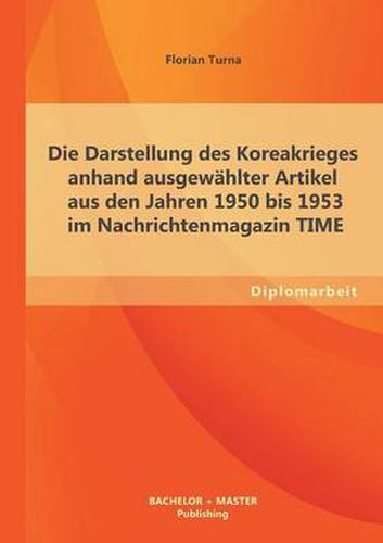Cover image for Die Darstellung des Koreakrieges anhand ausgewahlter Artikel aus den Jahren 1950 bis 1953 im Nachrichtenmagazin TIME