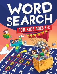 Cover image for Word Search for Kids Ages 8-12: Awesome Fun Word Search Puzzles With Answers in the End - Sight Words Improve Spelling, Vocabulary, Reading Skills for Kids with Search and Find Word Search Puzzles (Kids Ages 8, 9, 10, 11, 12 Activity Book)