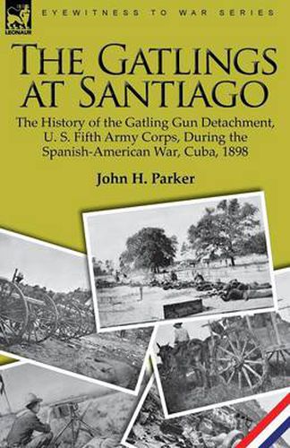 Cover image for The Gatlings at Santiago: the History of the Gatling Gun Detachment, U. S. Fifth Army Corps, During the Spanish-American War, Cuba, 1898