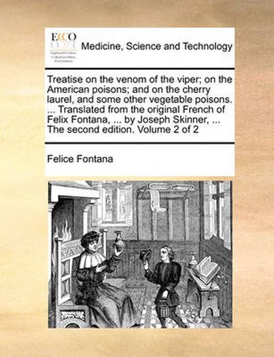 Cover image for Treatise on the Venom of the Viper; On the American Poisons; And on the Cherry Laurel, and Some Other Vegetable Poisons. ... Translated from the Original French of Felix Fontana, ... by Joseph Skinner, ... the Second Edition. Volume 2 of 2