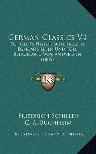 Cover image for German Classics V4: Schiller's Historische Skizzen, Egmonts Leben Und Tod, Belagerung Von Antwerpen (1885)