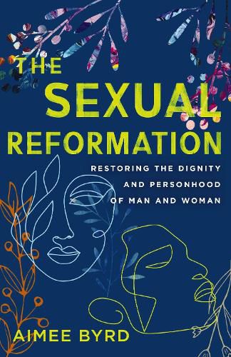 Cover image for The Sexual Reformation: Restoring the Dignity and Personhood of Man and Woman