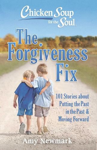 Chicken Soup for the Soul: The Forgiveness Fix: 101 Stories about Putting the Past in the Past