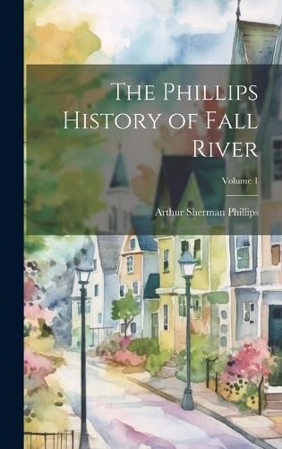 Cover image for The Phillips History of Fall River; Volume 1