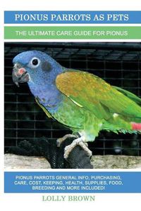 Cover image for Pionus Parrots as Pets: Pionus Parrots General Info, Purchasing, Care, Cost, Keeping, Health, Supplies, Food, Breeding and More Included! The Ultimate Care Guide for Pionus Parrots