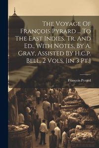 Cover image for The Voyage Of Francois Pyrard ... To The East Indies, Tr. And Ed., With Notes, By A. Gray, Assisted By H.c.p. Bell. 2 Vols. [in 3 Pt.]