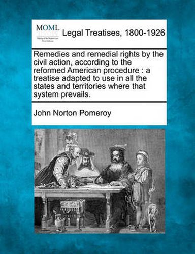 Remedies and Remedial Rights by the Civil Action, According to the Reformed American Procedure: A Treatise Adapted to Use in All the States and Territories Where That System Prevails.