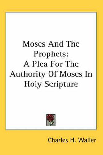 Cover image for Moses and the Prophets: A Plea for the Authority of Moses in Holy Scripture