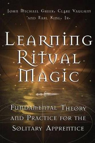 Learning Ritual Magic: Fundamental Theories and Practices for the Solitary Apprentice