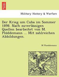 Cover image for Der Krieg Um Cuba Im Sommer 1898. Nach Zuverla Ssigen Quellen Bearbeitet Von M. Plu Ddemann ... Mit Zahlreichen Abbildungen.