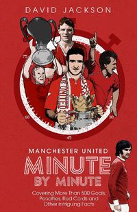 Cover image for Manchester United Minute by Minute: Covering More Than 500 Goals, Penalties, Red Cards and Other Intriguing Facts