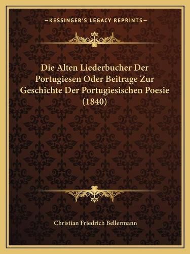 Die Alten Liederbucher Der Portugiesen Oder Beitrage Zur Geschichte Der Portugiesischen Poesie (1840)