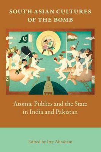 Cover image for South Asian Cultures of the Bomb: Atomic Publics and the State in India and Pakistan