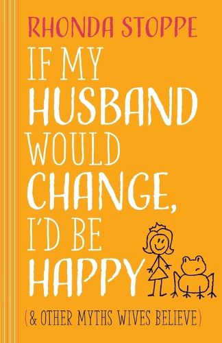 Cover image for If My Husband Would Change, I'd Be Happy: And Other Myths Wives Believe