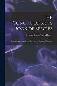 Cover image for The Conchologist's Book of Species: Containing Descriptions of Six Hundred Species of Univalves