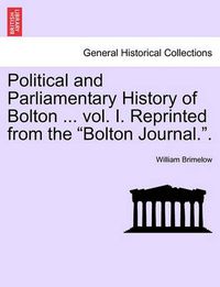 Cover image for Political and Parliamentary History of Bolton ... vol. I. Reprinted from the Bolton Journal..