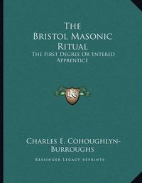 Cover image for The Bristol Masonic Ritual: The First Degree or Entered Apprentice