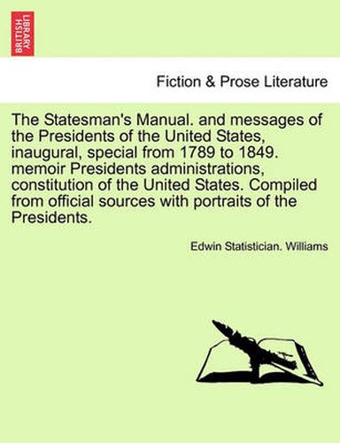 Cover image for The Statesman's Manual. and Messages of the Presidents of the United States, Inaugural, Special from 1789 to 1849. Memoir Presidents Administrations, Constitution of the United States. Compiled from Official Sources with Portraits of the Presidents.