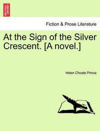 Cover image for At the Sign of the Silver Crescent. [A Novel.]