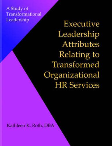 Cover image for Executive Leadership Attributes Relating to Transformed Organizational Human Resource Services: A Study of Transformational Leadership