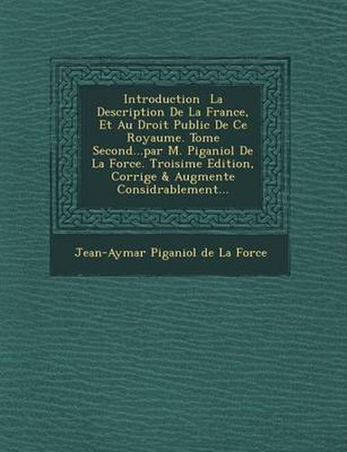 Cover image for Introduction La Description de La France, Et Au Droit Public de Ce Royaume. Tome Second...Par M. Piganiol de La Force. Troisi Me Edition, Corrig E & a