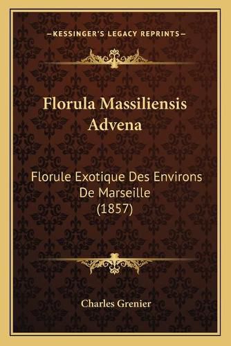 Florula Massiliensis Advena: Florule Exotique Des Environs de Marseille (1857)