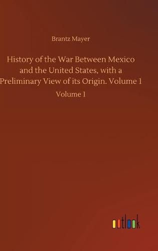 Cover image for History of the War Between Mexico and the United States, with a Preliminary View of its Origin. Volume 1: Volume 1