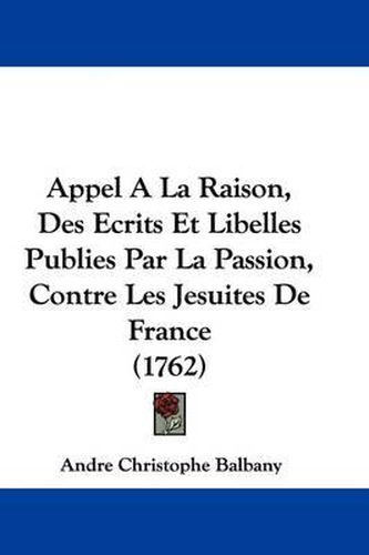 Appel a la Raison, Des Ecrits Et Libelles Publies Par La Passion, Contre Les Jesuites de France (1762)