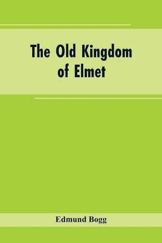 Cover image for The Old Kingdom of Elmet: York and the Ainsty District; A Descriptive Sketch of the History, Antiquities, Legendary Lore, Picturesque Feature, and Rare Architecture