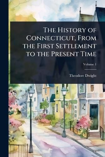Cover image for The History of Connecticut, From the First Settlement to the Present Time