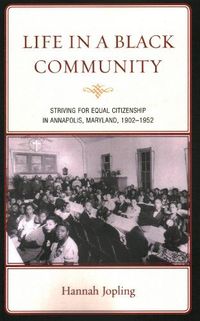 Cover image for Life in a Black Community: Striving for Equal Citizenship in Annapolis, Maryland, 1902-1952