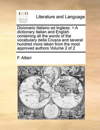 Cover image for Dizionario Italiano Ed Inglese. = a Dictionary Italian and English Containing All the Words of the Vocabulary Della Crusca and Several Hundred More Taken from the Most Approved Authors Volume 2 of 2