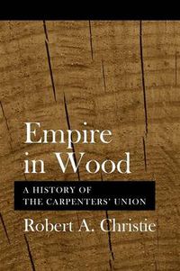 Cover image for Empire in Wood: A History of the Carpenters' Union