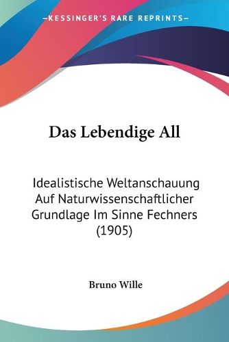 Cover image for Das Lebendige All: Idealistische Weltanschauung Auf Naturwissenschaftlicher Grundlage Im Sinne Fechners (1905)