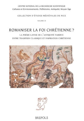 Cover image for Romaniser La Foi Chretienne?: La Poesie Latine de l'Antiquite Tardive Entre Tradition Classique Et Inspiration Chretienne