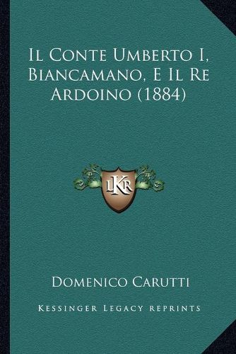 Cover image for Il Conte Umberto I, Biancamano, E Il Re Ardoino (1884)