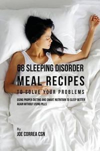 Cover image for 68 Sleeping Disorder Meal Recipes to Solve Your Problems: Using Proper Dieting and Smart Nutrition to Sleep Better Again without Using Pills