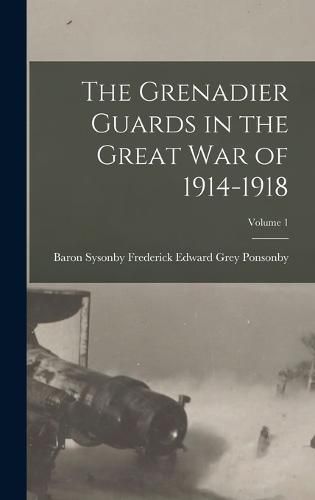 Cover image for The Grenadier Guards in the Great war of 1914-1918; Volume 1