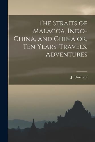 Cover image for The Straits of Malacca, Indo-China, and China or, Ten Years' Travels, Adventures