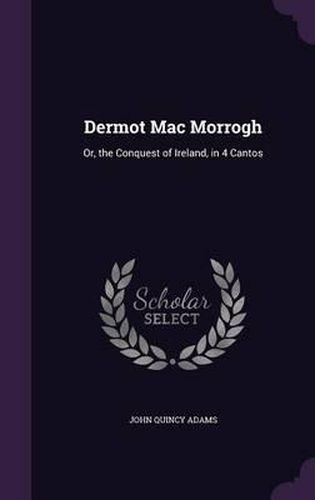 Cover image for Dermot Mac Morrogh: Or, the Conquest of Ireland, in 4 Cantos