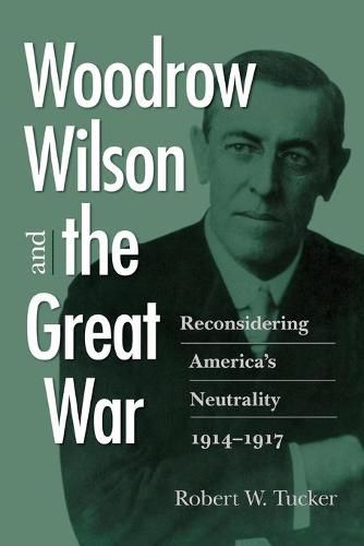 Woodrow Wilson and the Great War: Reconsidering America's Neutrality, 1914-1917