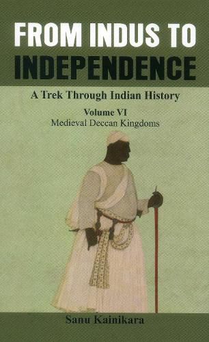 Cover image for From Indus to Independence - A Trek Through Indian History: (Vol VI Medieval Deccan Kingdoms)