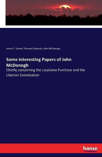 Cover image for Some interesting Papers of John McDonogh: Chiefly concerning the Louisiana Purchase and the Liberian Colonization