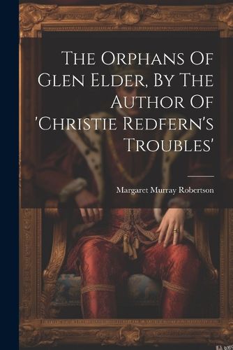 The Orphans Of Glen Elder, By The Author Of 'christie Redfern's Troubles'