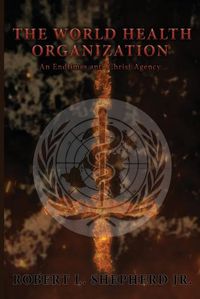 Cover image for The World Health Organization: An Endtime Anti-Christ Agency