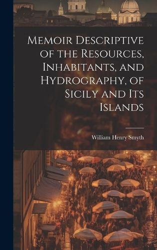 Cover image for Memoir Descriptive of the Resources, Inhabitants, and Hydrography, of Sicily and its Islands