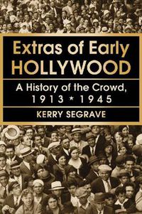 Cover image for Extras of Early Hollywood: A History of the Crowd, 1913-1945