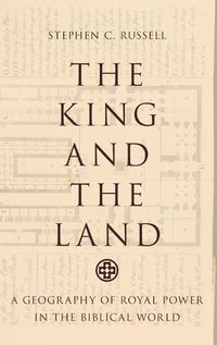 Cover image for The King and the Land: A Geography of Royal Power in the Biblical World