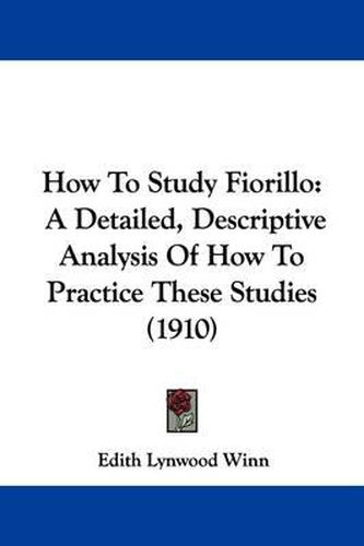 How to Study Fiorillo: A Detailed, Descriptive Analysis of How to Practice These Studies (1910)